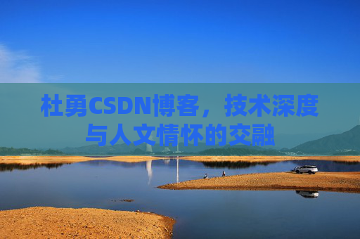 杜勇CSDN博客，技术深度与人文情怀的交融