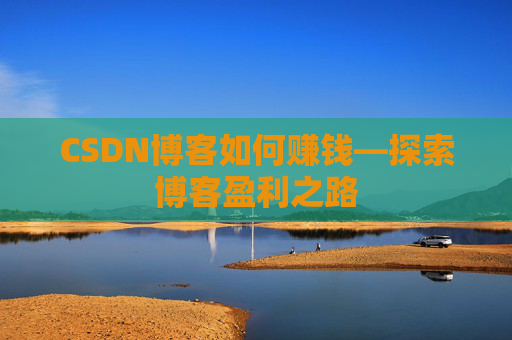 CSDN博客如何赚钱—探索博客盈利之路